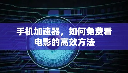 手机加速器,如何免费看电影的高效方法