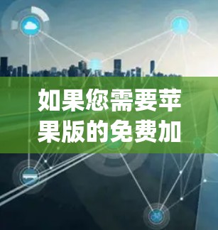 如果您需要苹果版的免费加速器推荐,以下是一些可以考虑的工具和资源,它们通常在苹果App Store或App Store Plus中找到