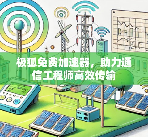极狐免费加速器,助力通信工程师高效传输