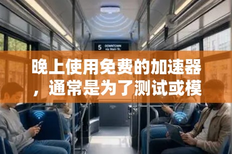 晚上使用免费的加速器,通常是为了测试或模拟高速连接,而不是实际使用。以下是一些晚上免费可用的加速器推荐