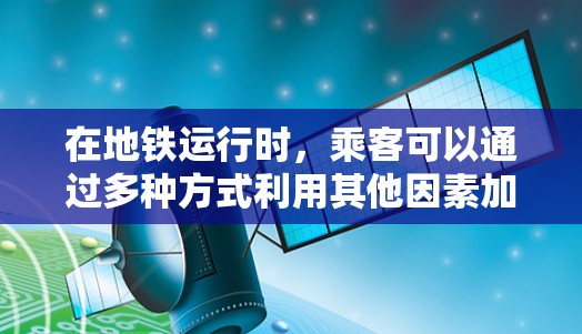 在地铁运行时,乘客可以通过多种方式利用其他因素加速逃生