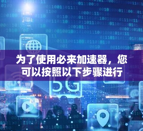 为了使用必来加速器,您可以按照以下步骤进行