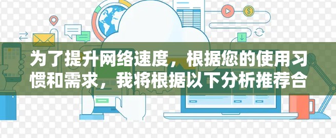 为了提升网络速度,根据您的使用习惯和需求,我将根据以下分析推荐合适的工具