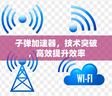 子弹加速器,技术突破,高效提升效率