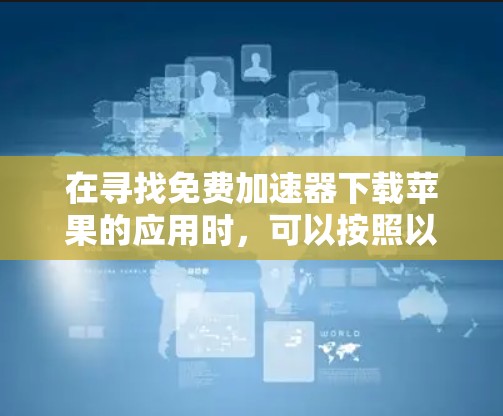 在寻找免费加速器下载苹果的应用时,可以按照以下步骤进行