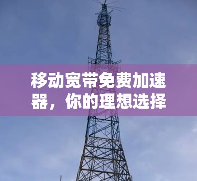 移动宽带免费加速器,你的理想选择?