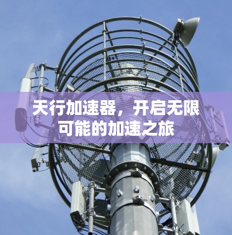 天行加速器,开启无限可能的加速之旅