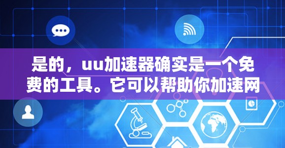 是的,uu加速器确实是一个免费的工具。它可以帮助你加速网络和手机数据,从而节省时间,避免数据丢失。如果你有数据过快的问题,或者想要更稳定的数据传输,uu加速器是一个不错的选择