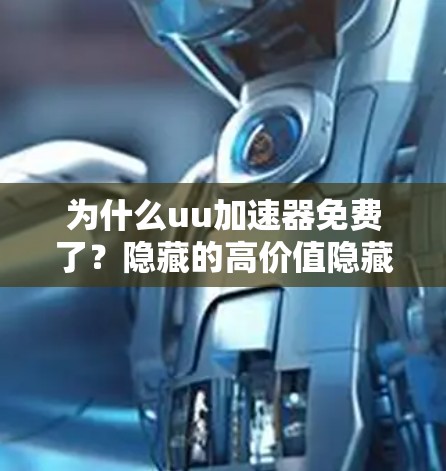 为什么uu加速器免费了？隐藏的高价值隐藏的隐藏！