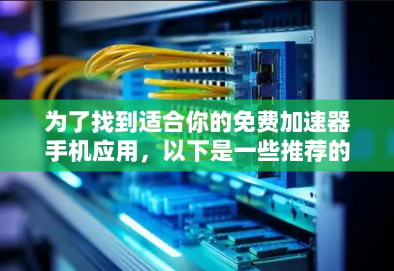 为了找到适合你的免费加速器手机应用,以下是一些推荐的工具,它们既能快速连接网络,又能下载应用、管理任务和搜索,且功能强大且免费 为了找到适合你的免费加速器手机应用,以下是一些推荐的工具,它们既能快速连接网络,又能下载应用、管理任务和搜索,且功能强大且免费