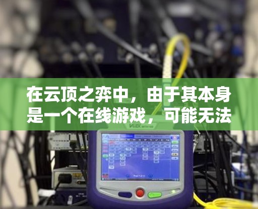 在云顶之弈中,由于其本身是一个在线游戏,可能无法直接下载加速器。不过,你可以尝试以下几种方法来提升游戏性能