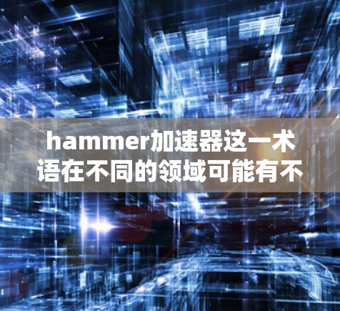 hammer加速器这一术语在不同的领域可能有不同的解释,但结合hammer作为物理工具的含义,我们可以将其理解为一种物理加速装置,用于快速加速数据或计算。以下是对其可能含义和应用的详细分析 hammer加速器这一术语在不同的领域可能有不同的解释,但结合hammer作为物理工具的含义,我们可以将其理解为一种物理加速装置,用于快速加速数据或计算。以下是对其可能含义和应用的详细分析