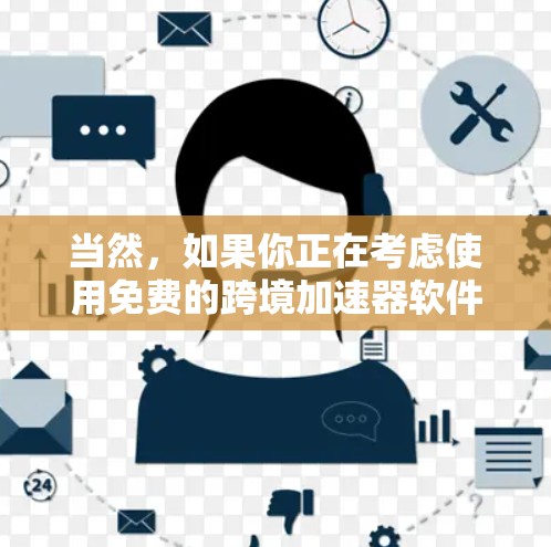 当然，如果你正在考虑使用免费的跨境加速器软件，以下是一些推荐的工具，它们可以帮助你快速连接多个平台或应用
