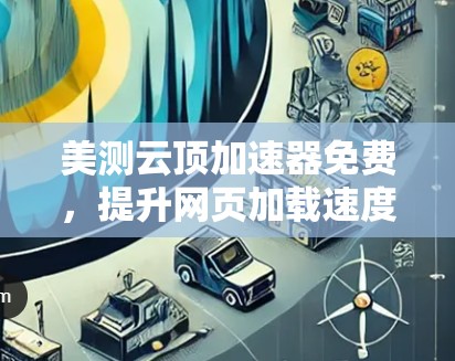 美测云顶加速器免费，提升网页加载速度的最佳选择