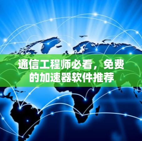 通信工程师必看,免费的加速器软件推荐 通信工程师必看,免费的加速器软件推荐