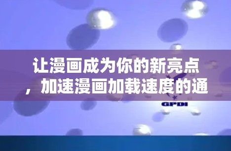 让漫画成为你的新亮点,加速漫画加载速度的通信优化解决方案