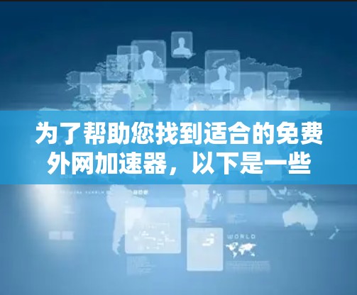 为了帮助您找到适合的免费外网加速器,以下是一些步骤和建议