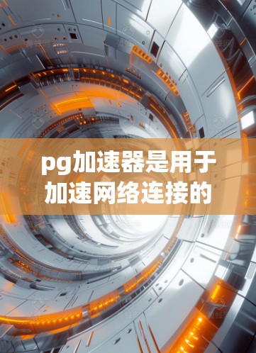 pg加速器是用于加速网络连接的软件,通常支持免费和付费两种版本。以下是关于pg加速器的详细介绍