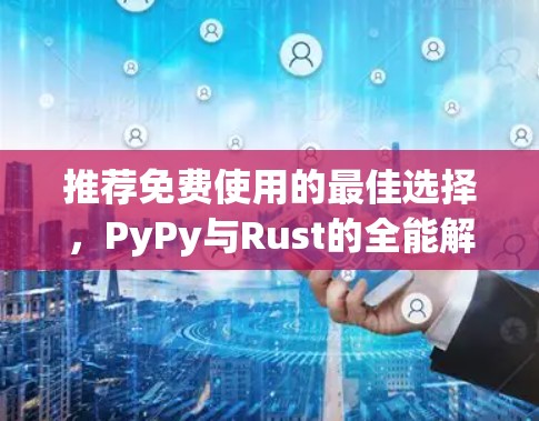 推荐免费使用的最佳选择,PyPy与Rust的全能解决方案
