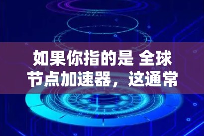 如果你指的是 全球节点加速器,这通常指的是 网络加速软件,用于加速网络流量或数据传输。如果这是一个需要付费的软件包,通常会有不同的支付方式,比如包月、订阅或付费升级