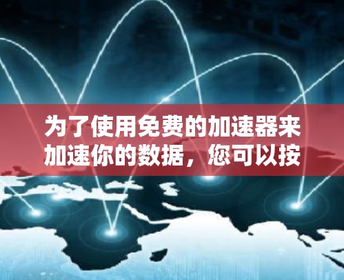 为了使用免费的加速器来加速你的数据,您可以按照以下步骤操作