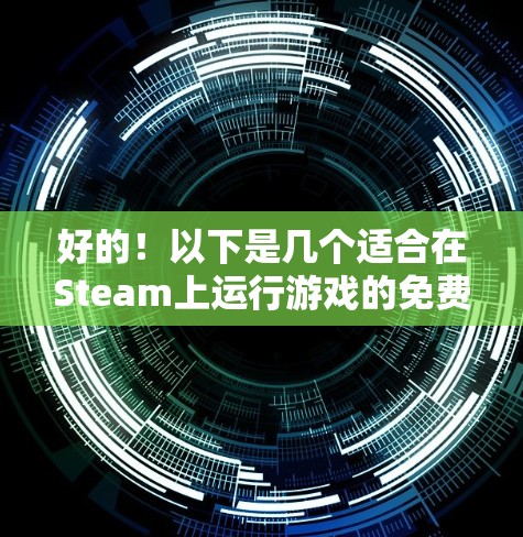 好的!以下是几个适合在Steam上运行游戏的免费加速器推荐。这些工具通常提供自动加速、自动同步、自动重启和自动重载等功能,适合各种游戏需求