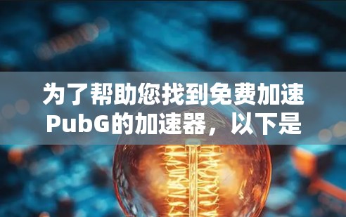 为了帮助您找到免费加速PubG的加速器,以下是详细的建议和推荐