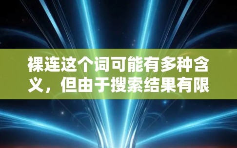 裸连这个词可能有多种含义,但由于搜索结果有限,我暂时无法确定具体指的是什么。为了提供准确的信息,建议您联网获取更详细的内容。以下是一些建议