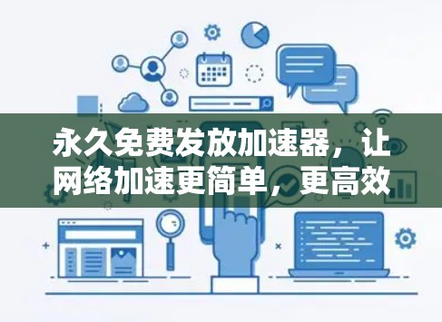 永久免费发放加速器,让网络加速更简单,更高效!