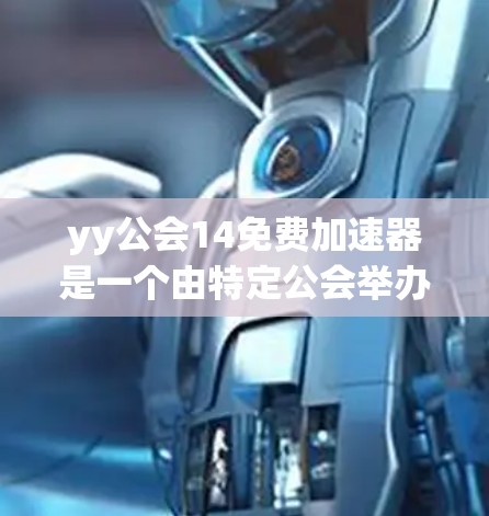 yy公会14免费加速器是一个由特定公会举办的会议,旨在提供学术或专业领域的资源或优惠。以下是一些可能的信息和内容