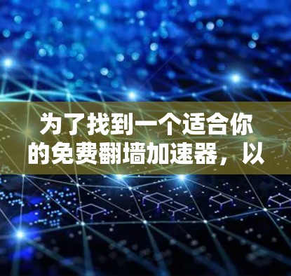 为了找到一个适合你的免费翻墙加速器,以下是分步骤的推荐和建议