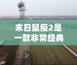 末日鼠疫2是一款非常经典的RTS游戏,如果你对游戏有很高的要求,尤其是想要快速提升游戏体验,可以考虑以下几种方式来加速游戏
