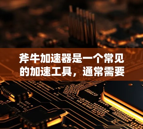 斧牛加速器是一个常见的加速工具,通常需要付费使用。以下是关于斧牛加速器免费吗的详细信息