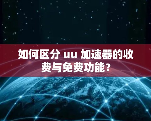 如何区分 uu 加速器的收费与免费功能?