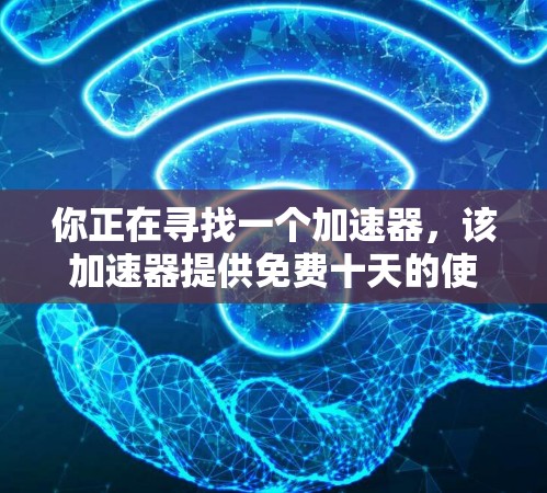 你正在寻找一个加速器,该加速器提供免费十天的使用时间。以下是使用该加速器的步骤和注意事项 你正在寻找一个加速器,该加速器提供免费十天的使用时间。以下是使用该加速器的步骤和注意事项