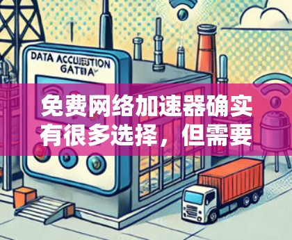 免费网络加速器确实有很多选择,但需要注意的是,免费的网络加速工具可能无法满足所有用户的使用需求。以下是一些免费且安全的网络加速器建议 免费网络加速器确实有很多选择,但需要注意的是,免费的网络加速工具可能无法满足所有用户的使用需求。以下是一些免费且安全的网络加速器建议