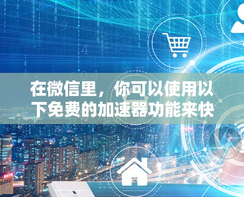 在微信里,你可以使用以下免费的加速器功能来快速进行支付操作 在微信里,你可以使用以下免费的加速器功能来快速进行支付操作