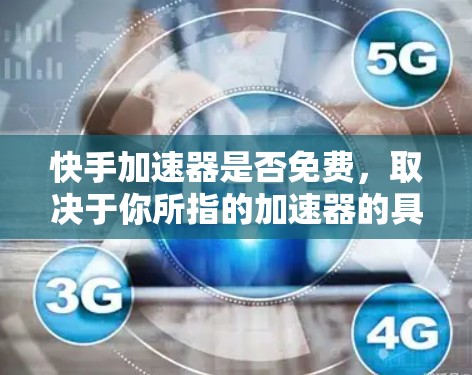 快手加速器是否免费,取决于你所指的加速器的具体类型。以下是两种情况的解释
