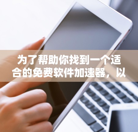 为了帮助你找到一个适合的免费软件加速器,以下是一个详细的步骤指南 为了帮助你找到一个适合的免费软件加速器,以下是一个详细的步骤指南