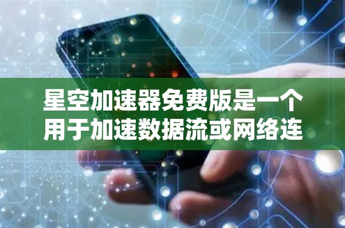 星空加速器免费版是一个用于加速数据流或网络连接的软件工具。它提供了一种简单的方法来提升数据传输的速度,但需要注意以下几点