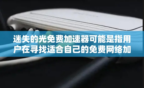 迷失的光免费加速器可能是指用户在寻找适合自己的免费网络加速工具,但遇到了一些问题,需要帮助解决。以下是一些常见的免费网络加速工具及其使用方法和特点,供你参考