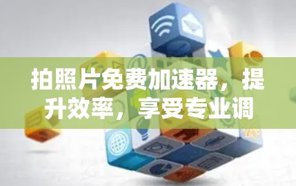 拍照片免费加速器,提升效率,享受专业调校