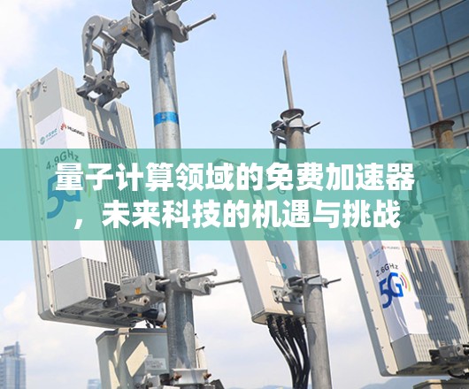 量子计算领域的免费加速器，未来科技的机遇与挑战