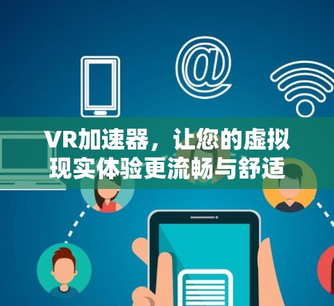 VR加速器，让您的虚拟现实体验更流畅与舒适