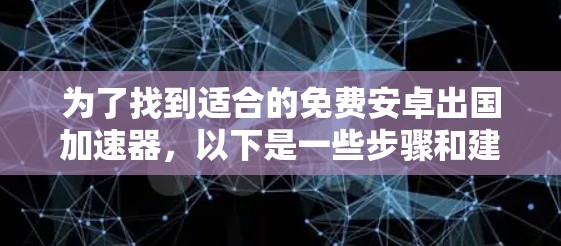 为了找到适合的免费安卓出国加速器,以下是一些步骤和建议