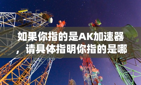 如果你指的是AK加速器,请具体指明你指的是哪个平台或工具,因为不同的AK加速器可能有不同的免费政策。以下是几种常见的AK加速器及其可能的免费服务情况