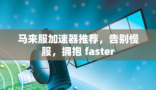 马来服加速器推荐,告别慢服,拥抱 faster