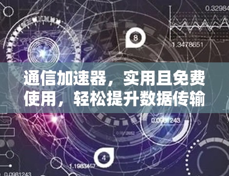 通信加速器,实用且免费使用,轻松提升数据传输速度