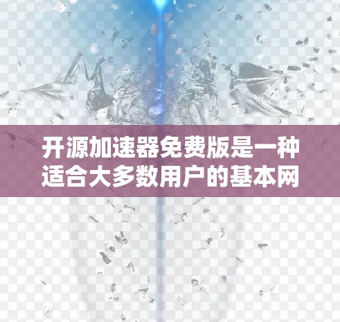 开源加速器免费版是一种适合大多数用户的基本网络加速工具,提供多种协议支持,帮助减少网络延迟。它具有以下几个关键特点