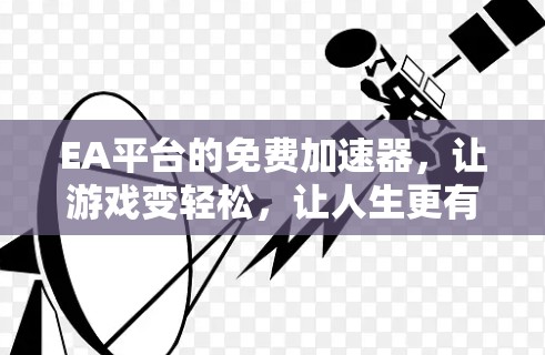 EA平台的免费加速器,让游戏变轻松,让人生更有动力!